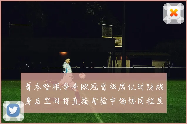 哥本哈根争夺欧冠晋级席位时防线身后空间将直接考验中场协同程度