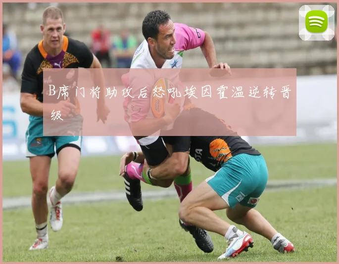 B席门将助攻后怒吼埃因霍温逆转晋级