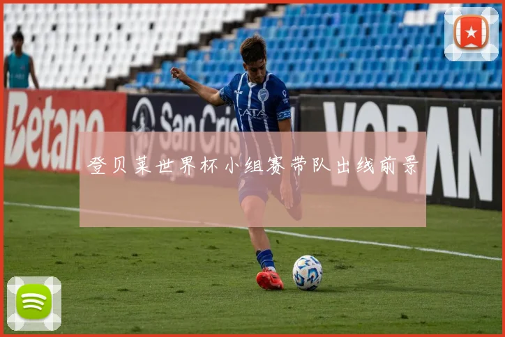 登贝莱世界杯小组赛带队出线前景
