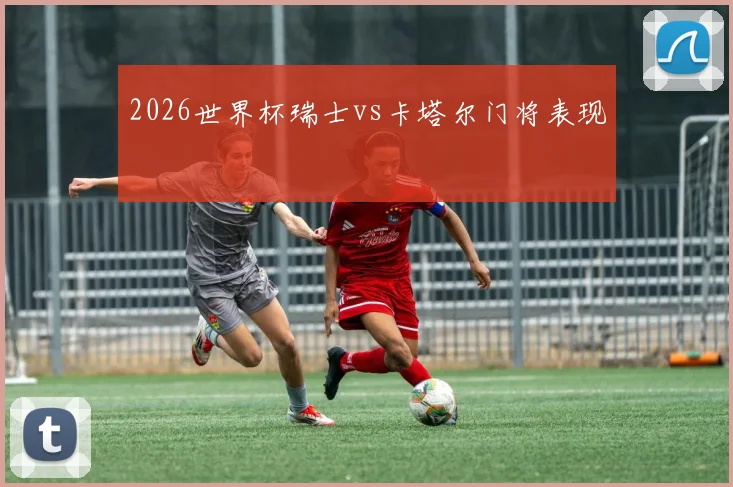 2026世界杯瑞士vs卡塔尔门将表现