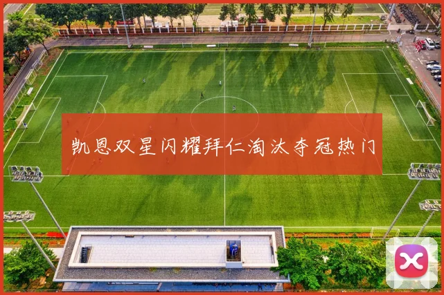 凯恩双星闪耀拜仁淘汰夺冠热门