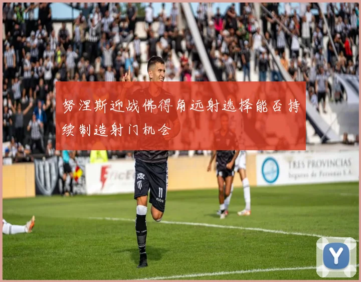 努涅斯迎战佛得角远射选择能否持续制造射门机会
