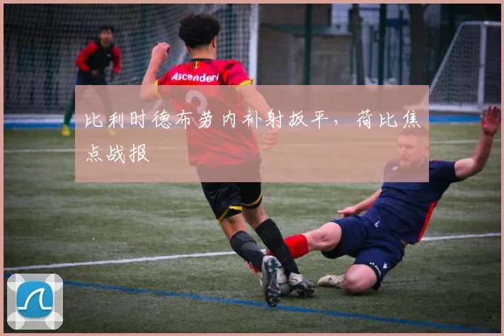 比利时德布劳内补射扳平，荷比焦点战报