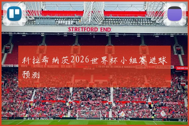 科拉希纳茨2026世界杯小组赛进球预测