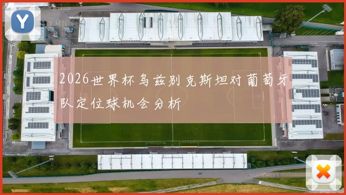 2026世界杯乌兹别克斯坦对葡萄牙队定位球机会分析