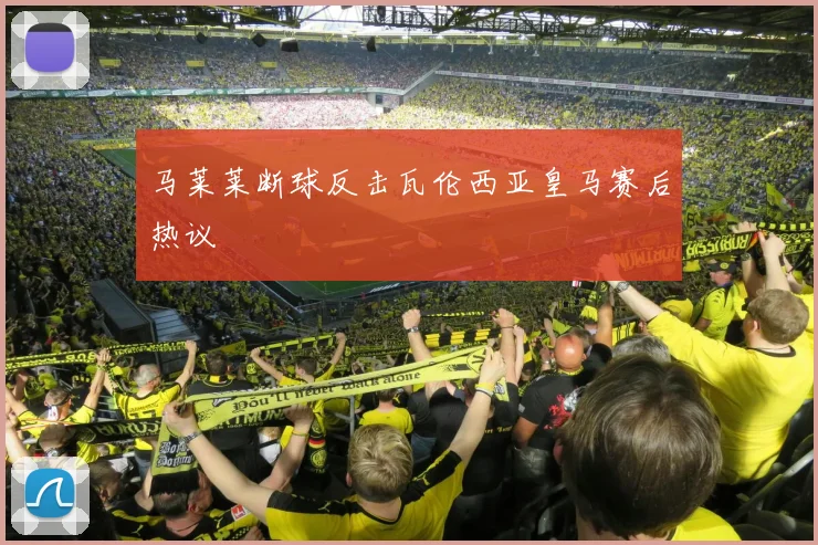 马莱莱断球反击瓦伦西亚皇马赛后热议