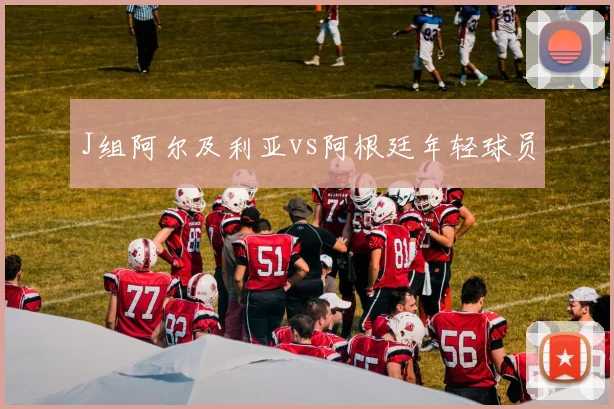 J组阿尔及利亚vs阿根廷年轻球员