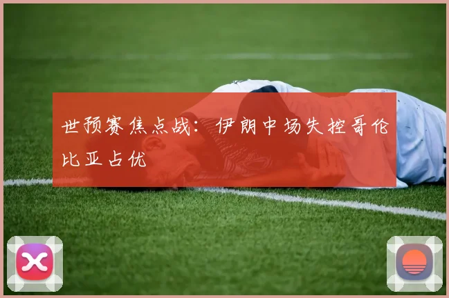 世预赛焦点战:伊朗中场失控哥伦比亚占优