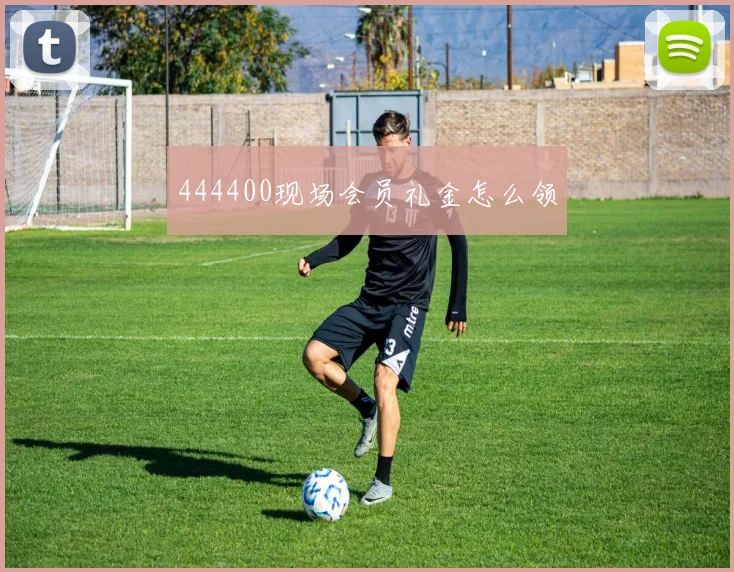 444400现场会员礼金怎么领