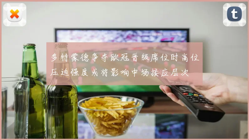多特蒙德争夺欧冠晋级席位时高位压迫强度或将影响中场接应层次