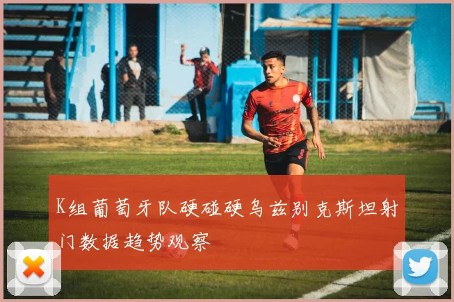 K组葡萄牙队硬碰硬乌兹别克斯坦射门数据趋势观察