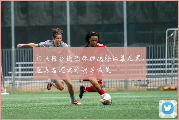 门兴格拉德巴赫迎战拜仁慕尼黑，重点看连续作战后恢复