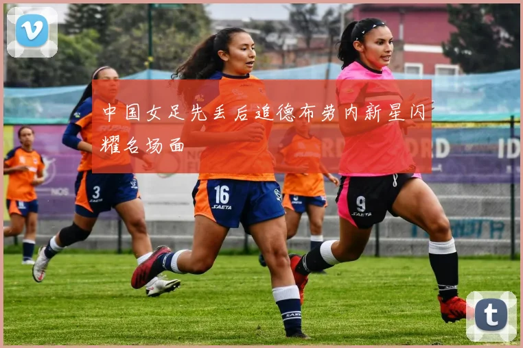 中国女足先丢后追德布劳内新星闪耀名场面