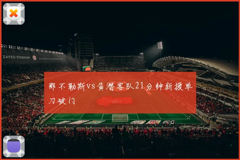 那不勒斯vs黄潜客队21分钟新援单刀破门