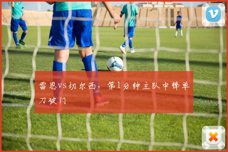 雷恩vs切尔西,第1分钟主队中锋单刀破门