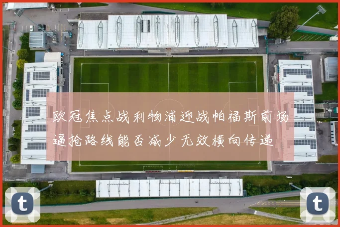 欧冠焦点战利物浦迎战帕福斯前场逼抢路线能否减少无效横向传递