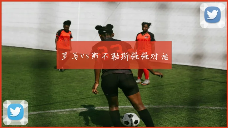罗马vs那不勒斯强强对话
