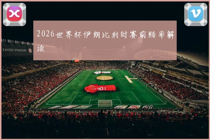 2026世界杯伊朗比利时赛前赔率解读
