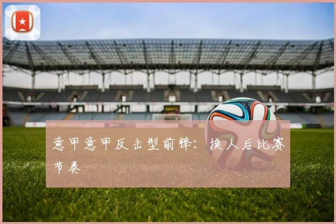 意甲意甲反击型前锋：换人后比赛节奏