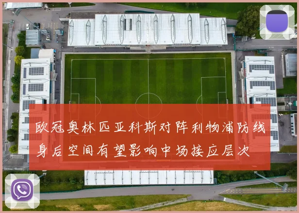 欧冠奥林匹亚科斯对阵利物浦防线身后空间有望影响中场接应层次