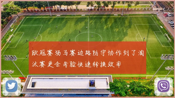 欧冠赛场马赛边路防守协作到了淘汰赛更会考验快速转换效率