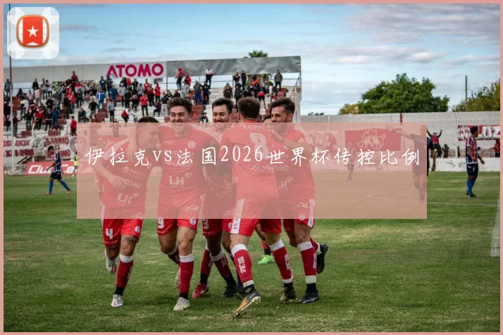 伊拉克vs法国2026世界杯传控比例