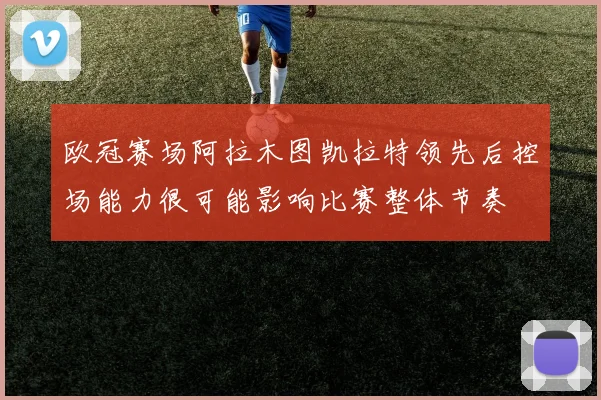 欧冠赛场阿拉木图凯拉特领先后控场能力很可能影响比赛整体节奏