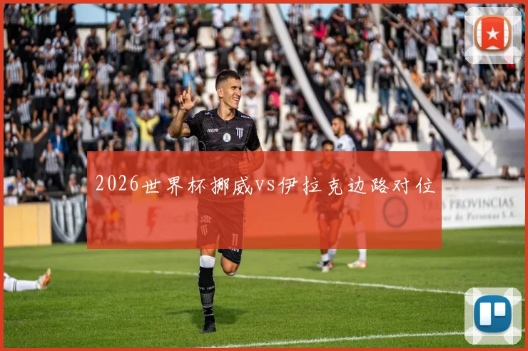 2026世界杯挪威vs伊拉克边路对位