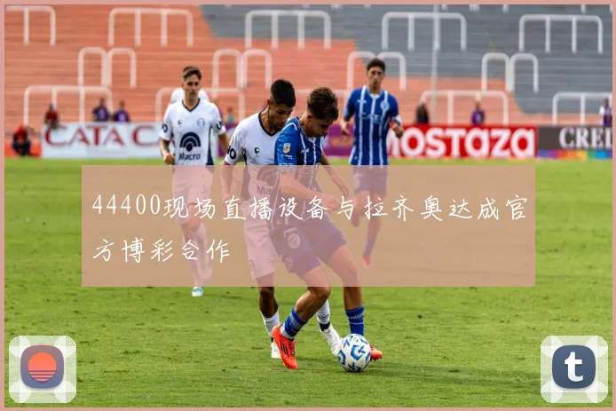 44400现场直播设备与拉齐奥达成官方博彩合作